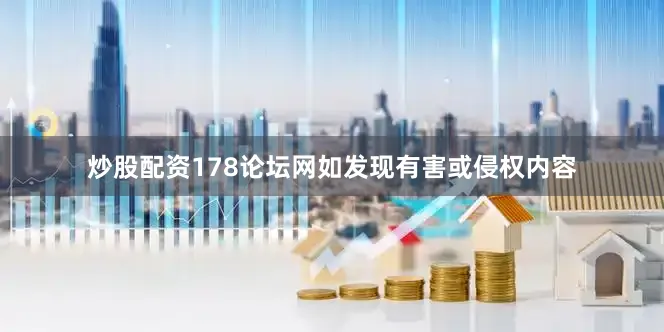 炒股配资178论坛网如发现有害或侵权内容