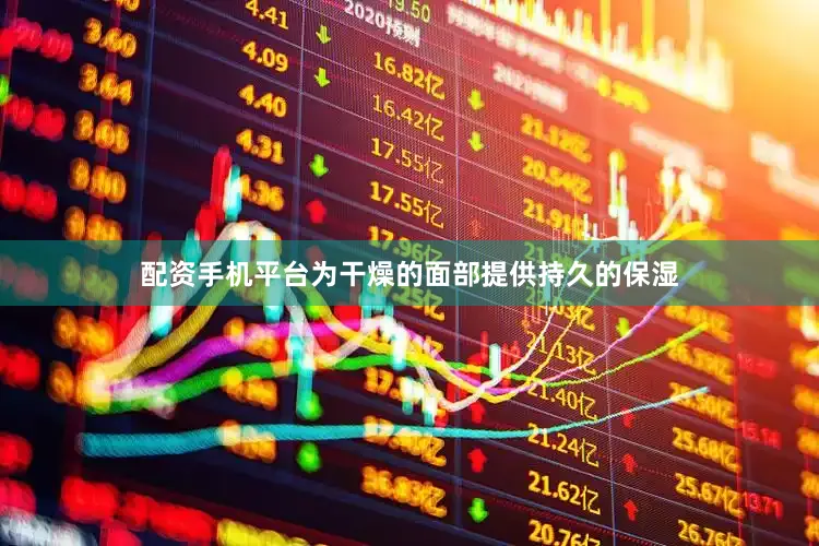 配资手机平台为干燥的面部提供持久的保湿