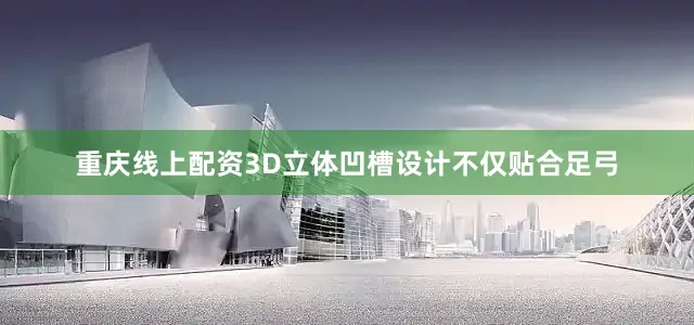 重庆线上配资3D立体凹槽设计不仅贴合足弓