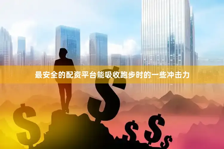 最安全的配资平台能吸收跑步时的一些冲击力