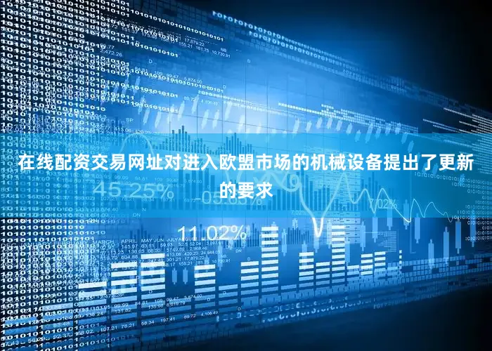 在线配资交易网址对进入欧盟市场的机械设备提出了更新的要求