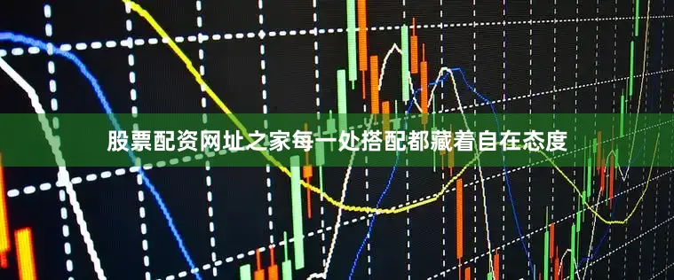 股票配资网址之家每一处搭配都藏着自在态度