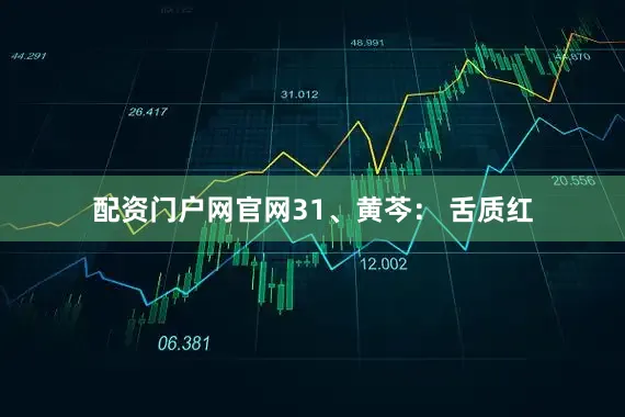 配资门户网官网31、黄芩: 舌质红