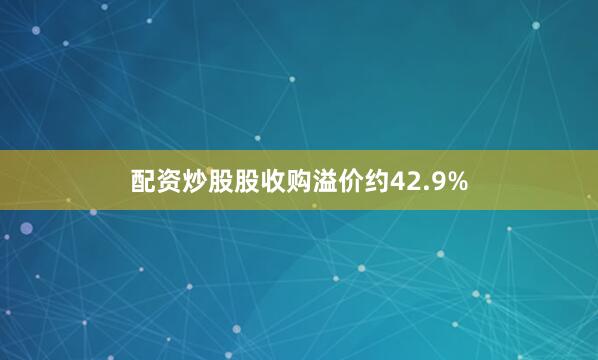 配资炒股股收购溢价约42.9%